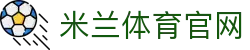 米兰体育 - 米兰体育官方网站 - 弹幕互动式官方入口